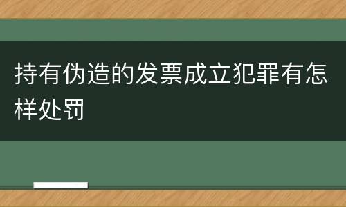 持有伪造的发票成立犯罪有怎样处罚