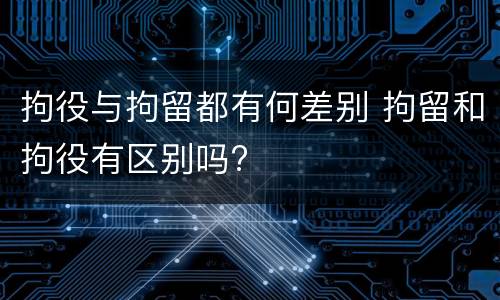 拘役与拘留都有何差别 拘留和拘役有区别吗?