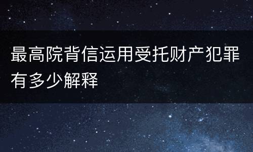 最高院背信运用受托财产犯罪有多少解释