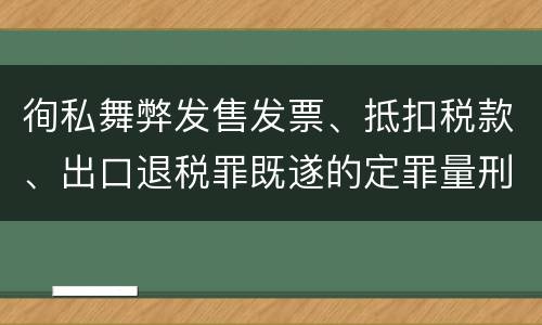 徇私舞弊发售发票、抵扣税款、出口退税罪既遂的定罪量刑