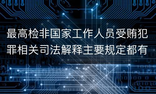 最高检非国家工作人员受贿犯罪相关司法解释主要规定都有哪些