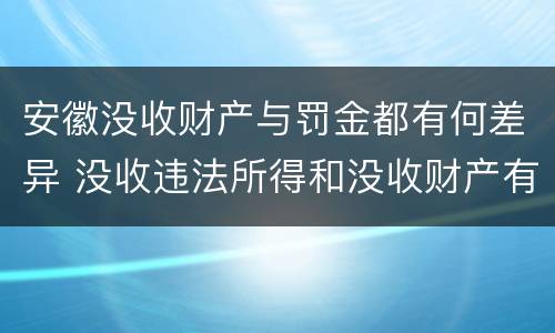 安徽没收财产与罚金都有何差异 没收违法所得和没收财产有什么区别