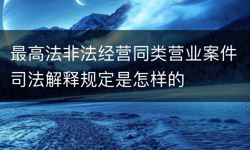 最高法非法经营同类营业案件司法解释规定是怎样的
