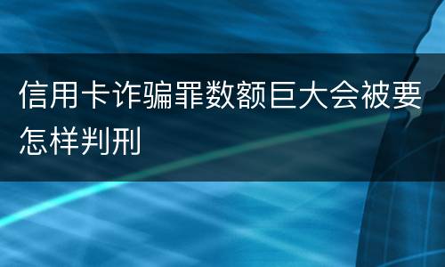 信用卡诈骗罪数额巨大会被要怎样判刑