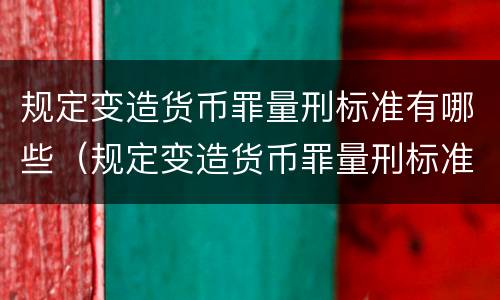 规定变造货币罪量刑标准有哪些（规定变造货币罪量刑标准有哪些内容）