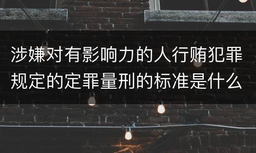 涉嫌对有影响力的人行贿犯罪规定的定罪量刑的标准是什么样的