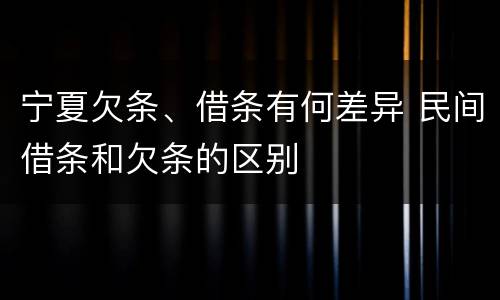 宁夏欠条、借条有何差异 民间借条和欠条的区别