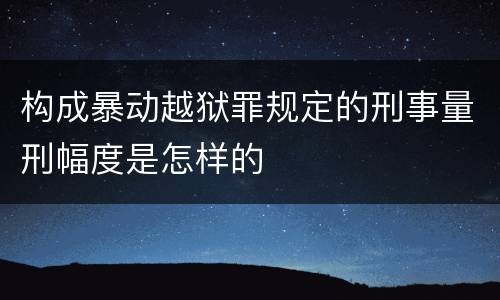 构成暴动越狱罪规定的刑事量刑幅度是怎样的