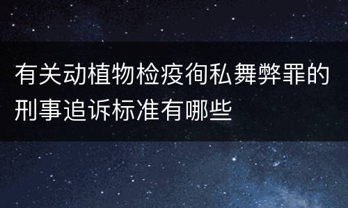 有关动植物检疫徇私舞弊罪的刑事追诉标准有哪些