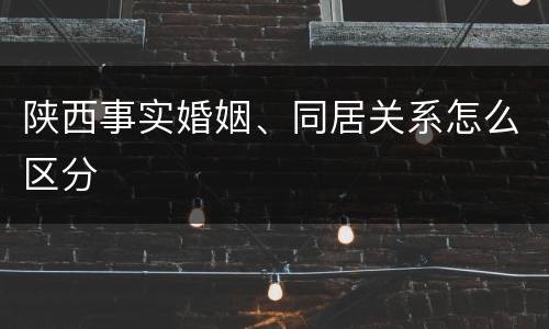 陕西事实婚姻、同居关系怎么区分