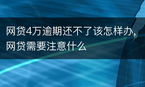 网贷4万逾期还不了该怎样办,网贷需要注意什么