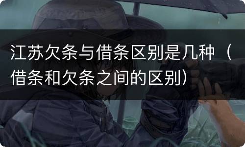 江苏欠条与借条区别是几种（借条和欠条之间的区别）