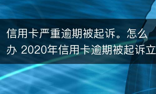 信用卡严重逾期被起诉。怎么办 2020年信用卡逾期被起诉立案后怎么解决