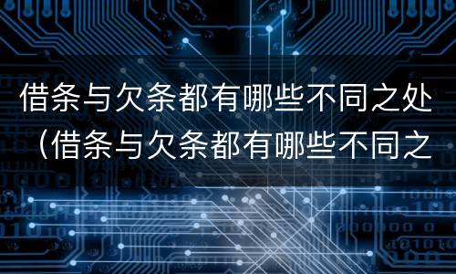 借条与欠条都有哪些不同之处（借条与欠条都有哪些不同之处呢）