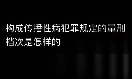构成传播性病犯罪规定的量刑档次是怎样的