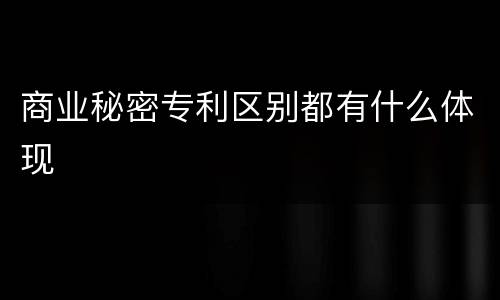 商业秘密专利区别都有什么体现