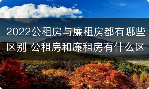 2022公租房与廉租房都有哪些区别 公租房和廉租房有什么区别?2019年的