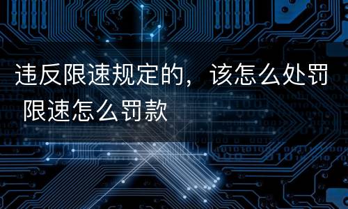 违反限速规定的，该怎么处罚 限速怎么罚款