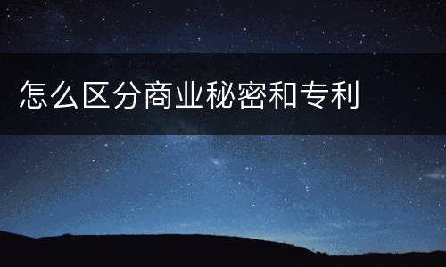怎么区分商业秘密和专利
