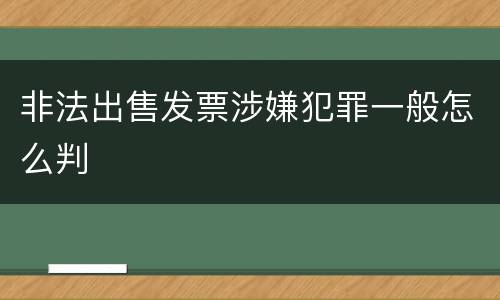 非法出售发票涉嫌犯罪一般怎么判