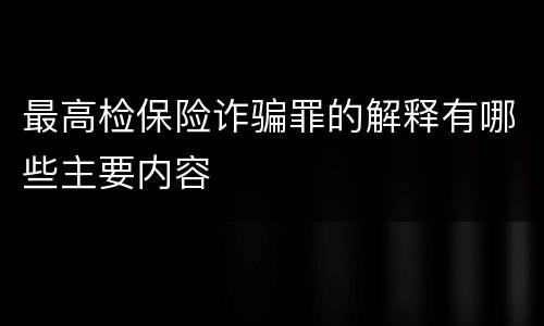 最高检保险诈骗罪的解释有哪些主要内容