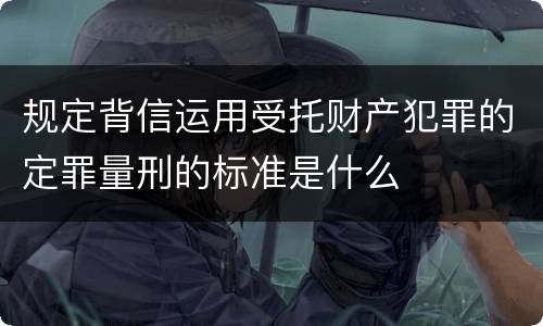 规定背信运用受托财产犯罪的定罪量刑的标准是什么