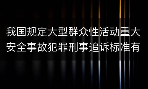 我国规定大型群众性活动重大安全事故犯罪刑事追诉标准有哪些规定