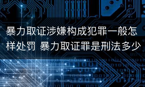 暴力取证涉嫌构成犯罪一般怎样处罚 暴力取证罪是刑法多少条