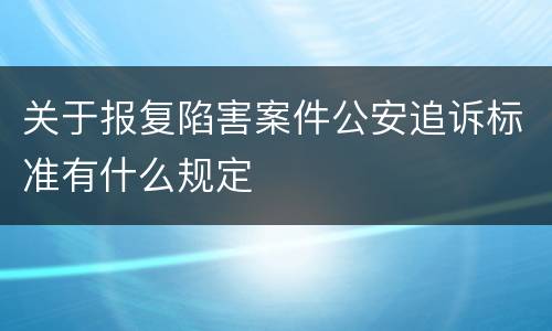 关于报复陷害案件公安追诉标准有什么规定