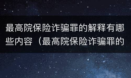 最高院保险诈骗罪的解释有哪些内容（最高院保险诈骗罪的解释有哪些内容呢）
