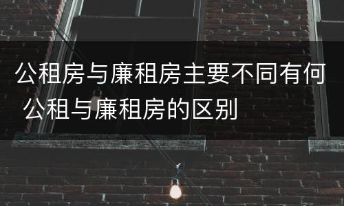 公租房与廉租房主要不同有何 公租与廉租房的区别