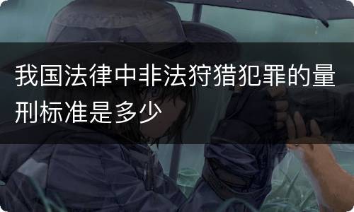 我国法律中非法狩猎犯罪的量刑标准是多少