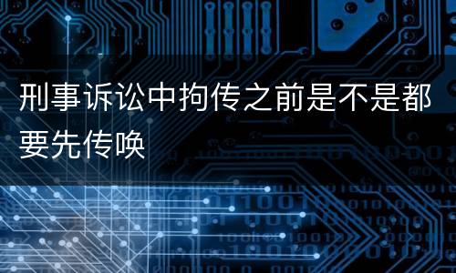 刑事诉讼中拘传之前是不是都要先传唤