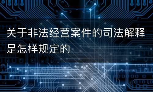 关于非法经营案件的司法解释是怎样规定的