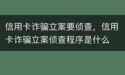 信用卡诈骗立案要侦查，信用卡诈骗立案侦查程序是什么