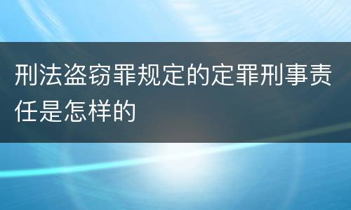 刑法盗窃罪规定的定罪刑事责任是怎样的