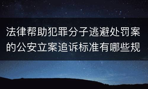 法律帮助犯罪分子逃避处罚案的公安立案追诉标准有哪些规定