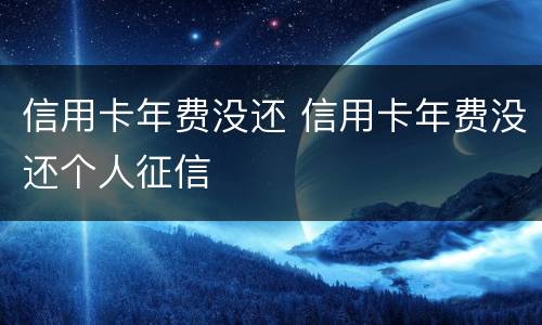 信用卡年费没还 信用卡年费没还个人征信