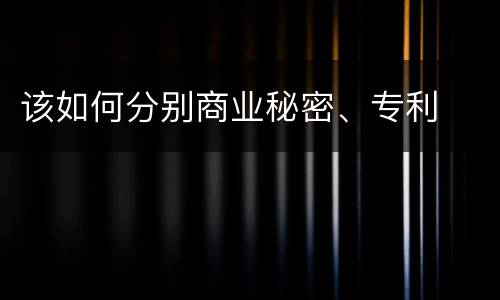 该如何分别商业秘密、专利