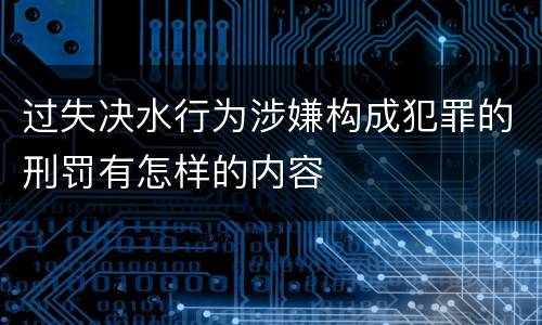 过失决水行为涉嫌构成犯罪的刑罚有怎样的内容