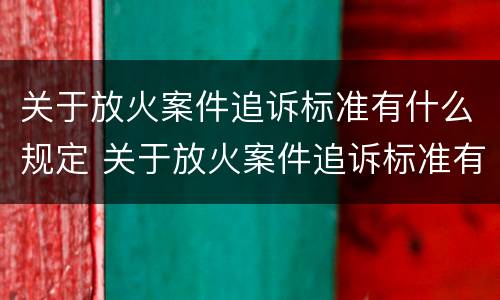 关于放火案件追诉标准有什么规定 关于放火案件追诉标准有什么规定嘛