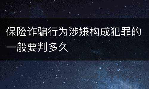保险诈骗行为涉嫌构成犯罪的一般要判多久