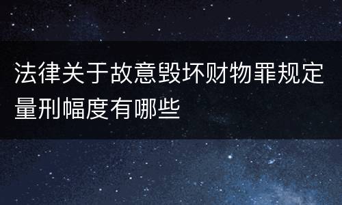 法律关于故意毁坏财物罪规定量刑幅度有哪些