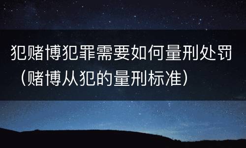 犯赌博犯罪需要如何量刑处罚（赌博从犯的量刑标准）