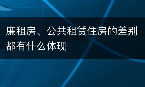 廉租房、公共租赁住房的差别都有什么体现