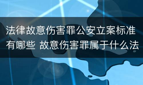 法律故意伤害罪公安立案标准有哪些 故意伤害罪属于什么法律