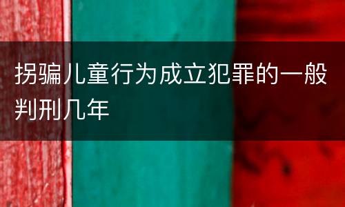 拐骗儿童行为成立犯罪的一般判刑几年