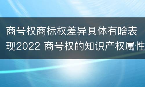 商号权商标权差异具体有啥表现2022 商号权的知识产权属性