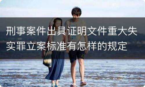 刑事案件出具证明文件重大失实罪立案标准有怎样的规定