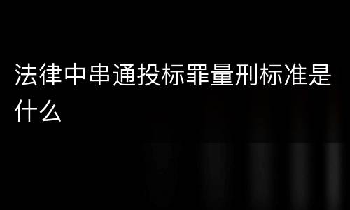 法律中串通投标罪量刑标准是什么